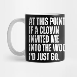 At this point, if a clown invited me into the woods, I'd just go. Mug